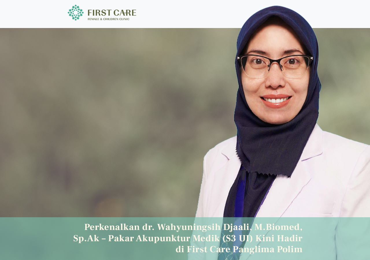 Perkenalkan dr. Wahyuningsih Djaali, M.Biomed, Sp.Ak – Pakar Akupunktur Medik (S3 UI) Kini Hadir di First Care Panglima Polim
